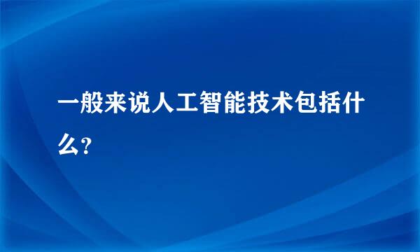 一般来说人工智能技术包括什么？