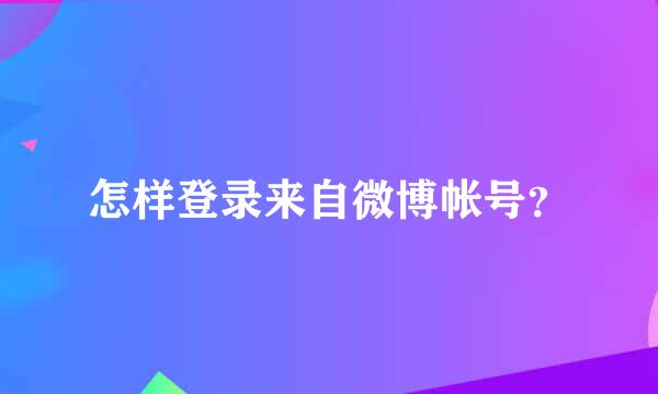 怎样登录来自微博帐号？