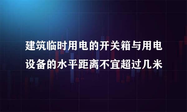 建筑临时用电的开关箱与用电设备的水平距离不宜超过几米