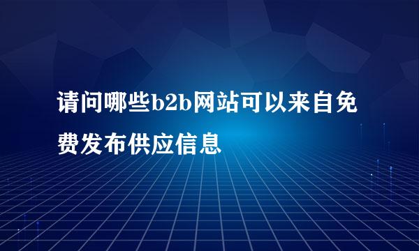 请问哪些b2b网站可以来自免费发布供应信息