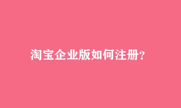 淘宝企业版如何注册？