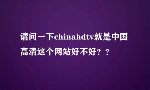 请问一下chinahdtv就是中国高清这个网站好不好？？