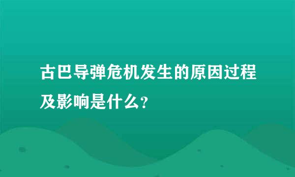 古巴导弹危机发生的原因过程及影响是什么？