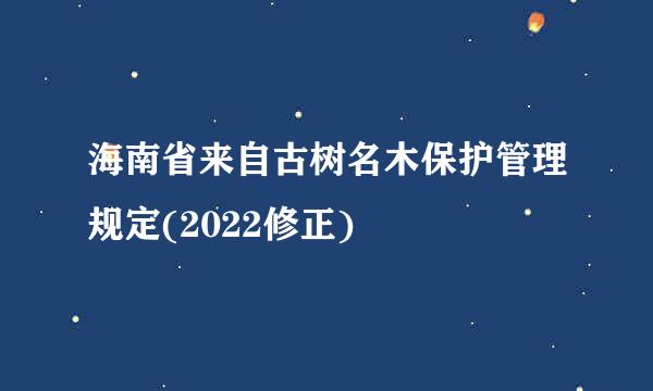 海南省来自古树名木保护管理规定(2022修正)