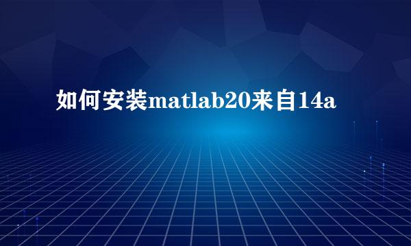 如何安装matlab20来自14a