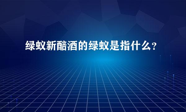 绿蚁新醅酒的绿蚁是指什么？