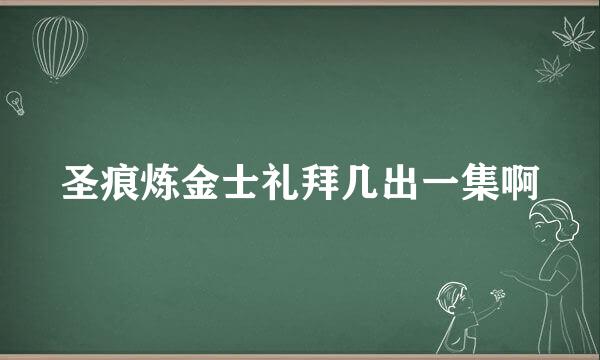 圣痕炼金士礼拜几出一集啊