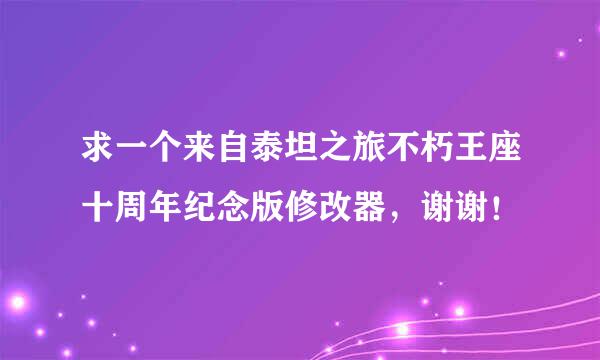 求一个来自泰坦之旅不朽王座十周年纪念版修改器，谢谢！