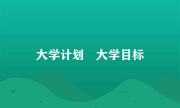 大学计划 大学目标