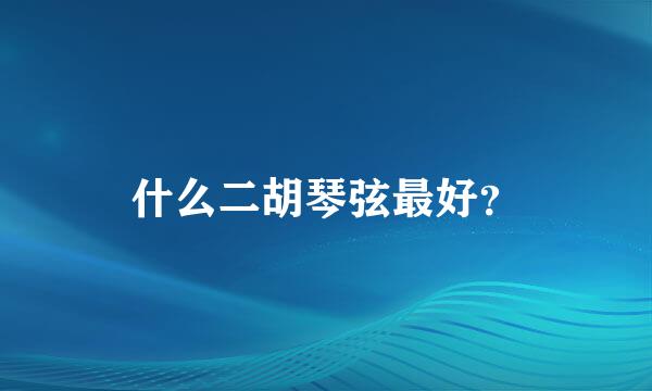 什么二胡琴弦最好？