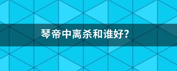 琴帝中离杀和谁好？