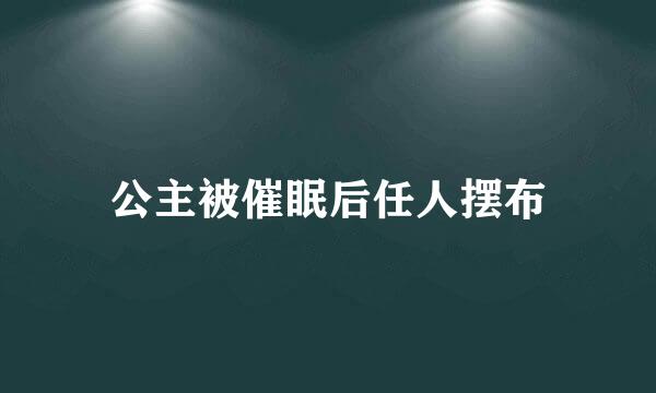 公主被催眠后任人摆布