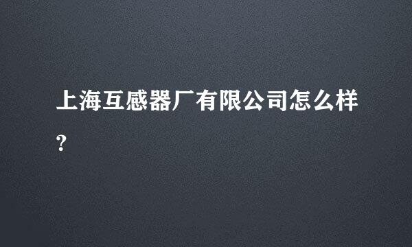 上海互感器厂有限公司怎么样？