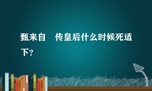 甄来自嬛传皇后什么时候死适下？