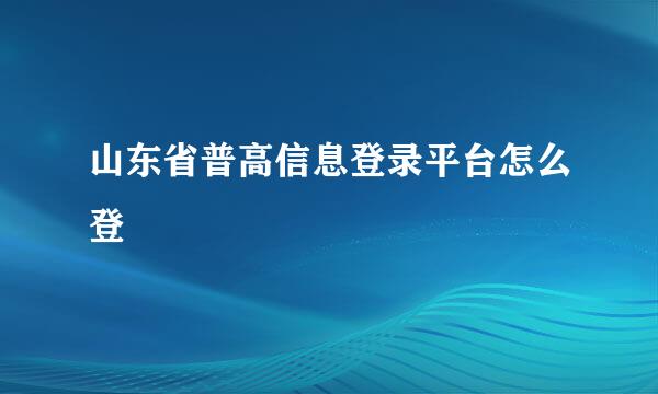 山东省普高信息登录平台怎么登