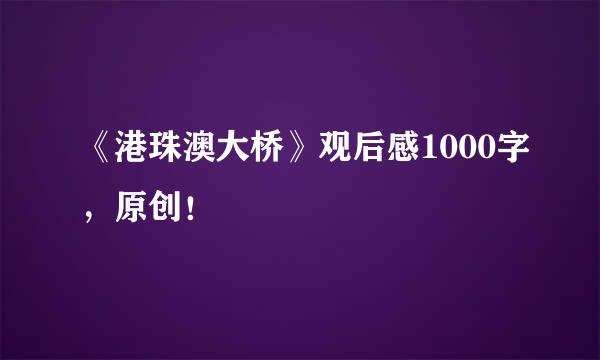 《港珠澳大桥》观后感1000字，原创！