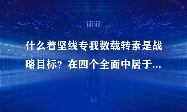 什么着坚线专我数载转素是战略目标？在四个全面中居于引领地位。