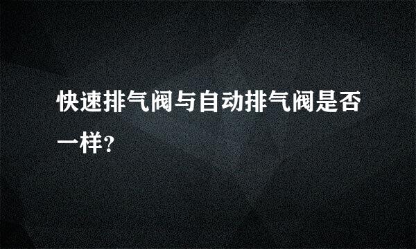 快速排气阀与自动排气阀是否一样？