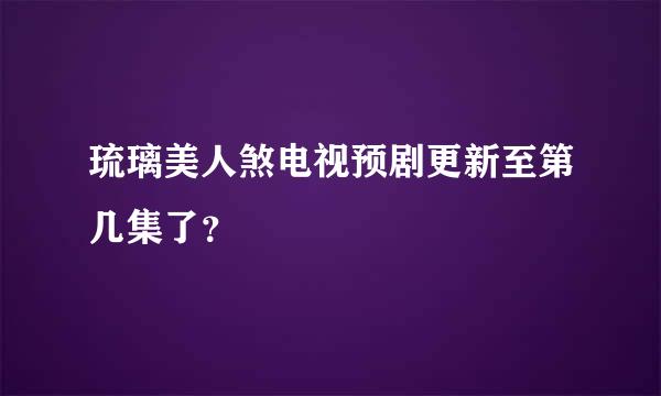 琉璃美人煞电视预剧更新至第几集了？