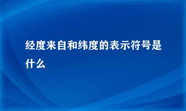 经度来自和纬度的表示符号是什么