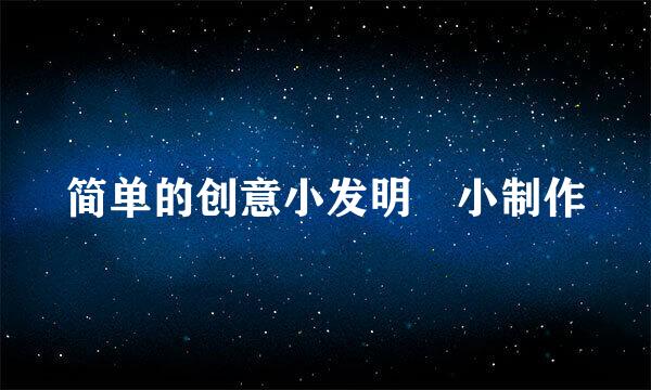 简单的创意小发明 小制作