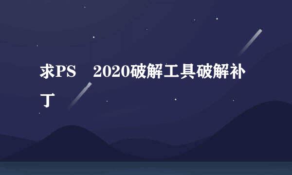 求PS 2020破解工具破解补丁