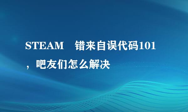 STEAM 错来自误代码101，吧友们怎么解决