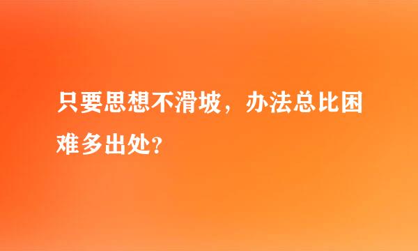 只要思想不滑坡，办法总比困难多出处？