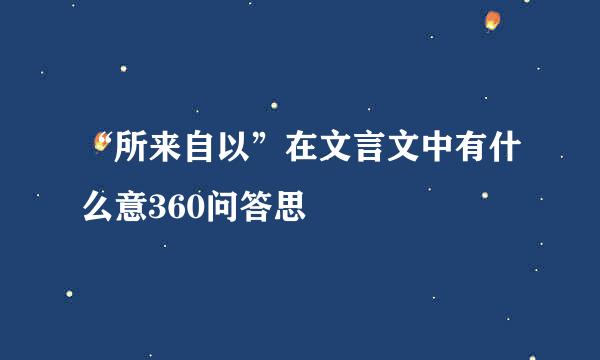 “所来自以”在文言文中有什么意360问答思