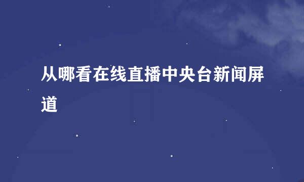 从哪看在线直播中央台新闻屏道