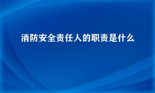 消防安全责任人的职责是什么