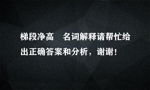 梯段净高 名词解释请帮忙给出正确答案和分析，谢谢！