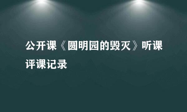 公开课《圆明园的毁灭》听课评课记录