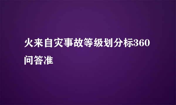 火来自灾事故等级划分标360问答准