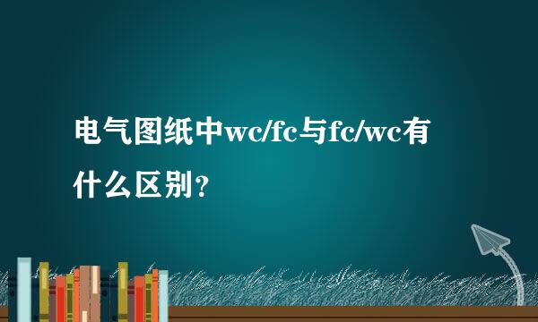 电气图纸中wc/fc与fc/wc有什么区别？