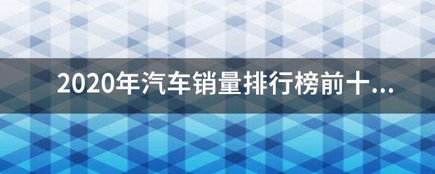 2020年汽车销量排行榜前十名是什么？