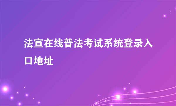 法宣在线普法考试系统登录入口地址