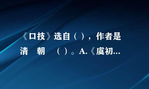 《口技》选自（），作者是 清 朝 （）。A.《虞初新志》、林嗣环 B.《虞初新志...