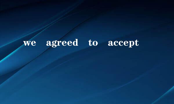 we agreed to accept