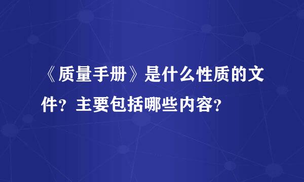 《质量手册》是什么性质的文件？主要包括哪些内容？