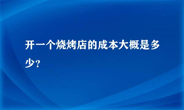 开一个烧烤店的成本大概是多少？