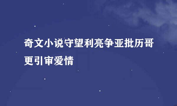 奇文小说守望利亮争亚批历哥更引审爱情