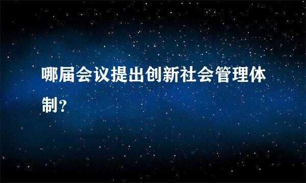 哪届会议提出创新社会管理体制？