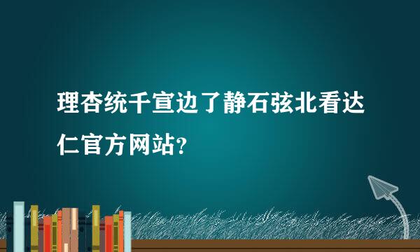 理杏统千宣边了静石弦北看达仁官方网站？