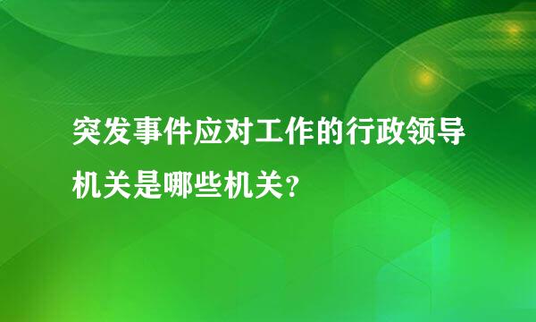 突发事件应对工作的行政领导机关是哪些机关？