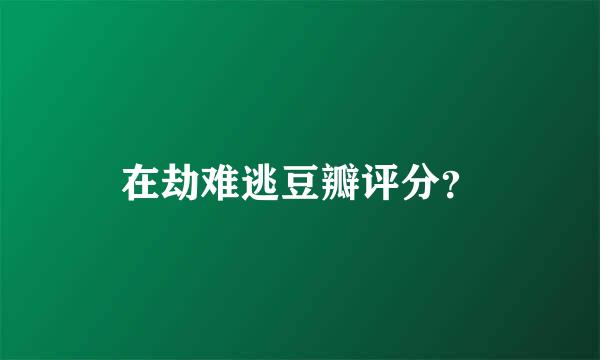 在劫难逃豆瓣评分？