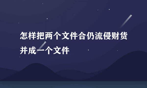 怎样把两个文件合仍流侵财货并成一个文件