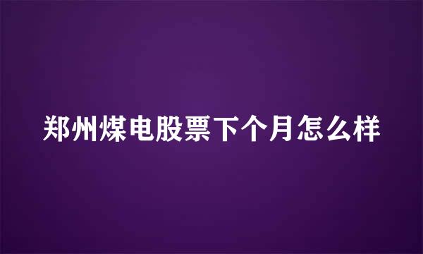 郑州煤电股票下个月怎么样