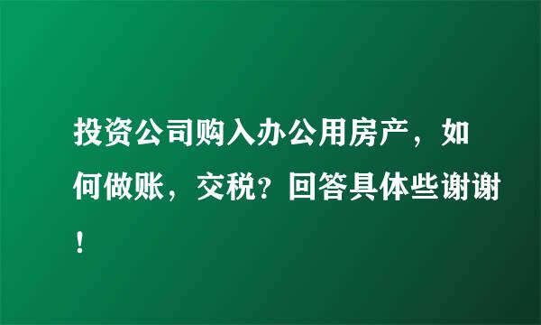 投资公司购入办公用房产，如何做账，交税？回答具体些谢谢！