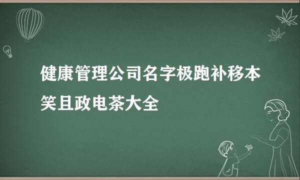 健康管理公司名字极跑补移本笑且政电茶大全